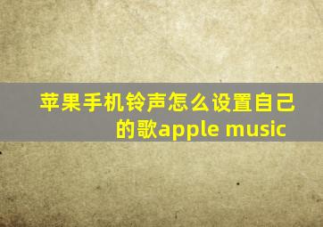 苹果手机铃声怎么设置自己的歌apple music